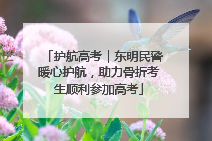 护航高考｜东明民警暖心护航，助力骨折考生顺利参加高考